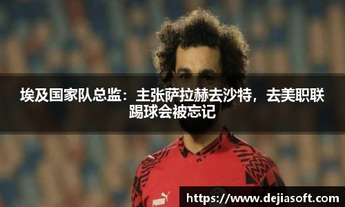 埃及国家队总监：主张萨拉赫去沙特，去美职联踢球会被忘记