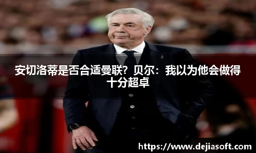 安切洛蒂是否合适曼联？贝尔：我以为他会做得十分超卓